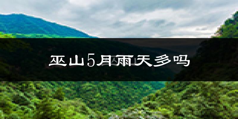 巫山5月雨天多吗?
