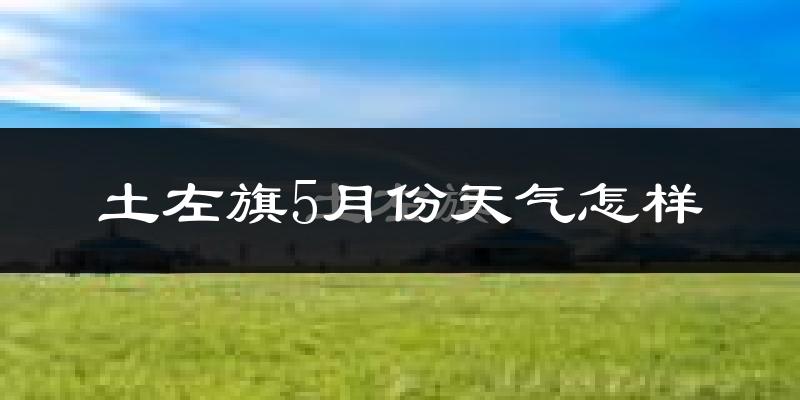 土默特左旗5月份天气如何?很热吗?