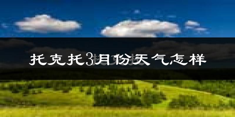 托克托县3月份天气如何?冷吗?