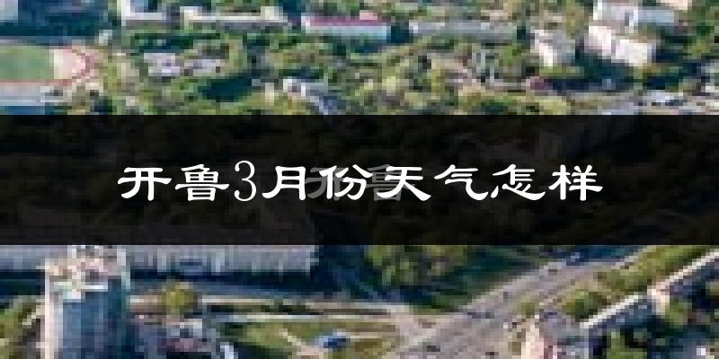 开鲁县3月份天气如何?还冷吗?