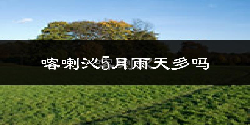 喀喇沁5月雨天多吗?