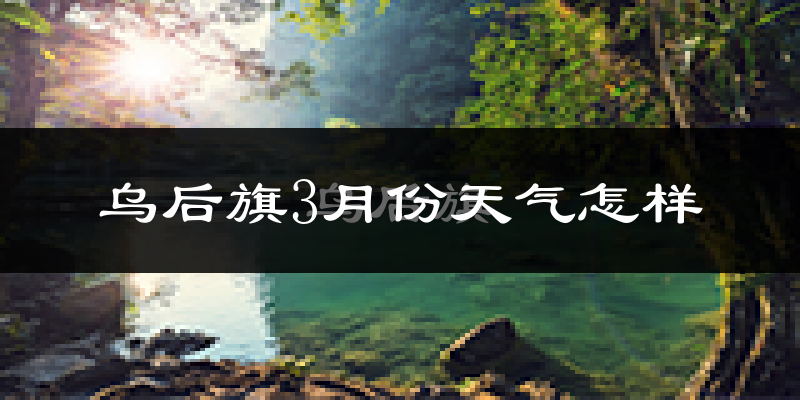 乌拉特后旗3月份天气如何?冷吗?