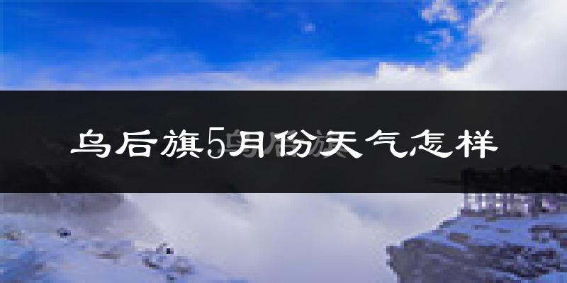 乌拉特后旗5月天气如何?很冷吗?