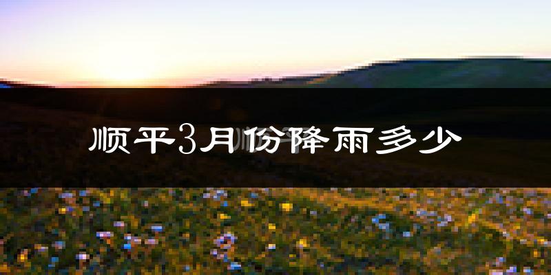 顺平3月份降雨多少?