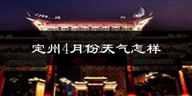 定州市4月份天气如何?冷热变化大吗?