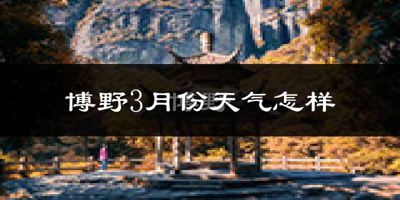 博野县3月份天气如何?冷吗?
