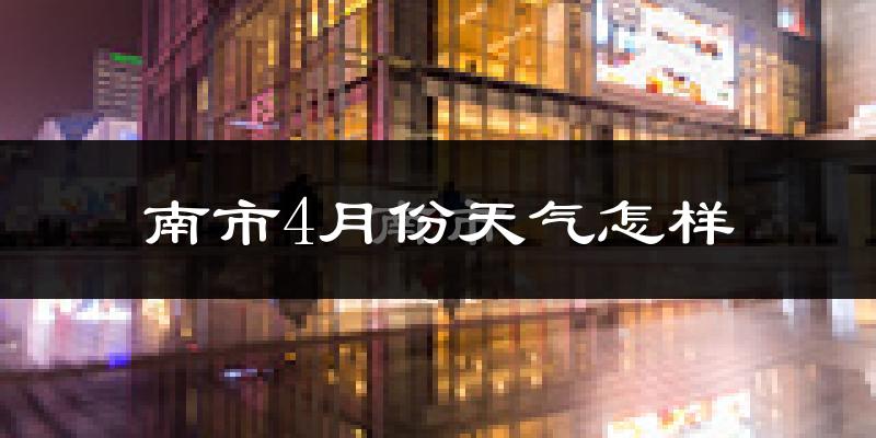 南市4月份天气怎样?南市四月冷吗?
