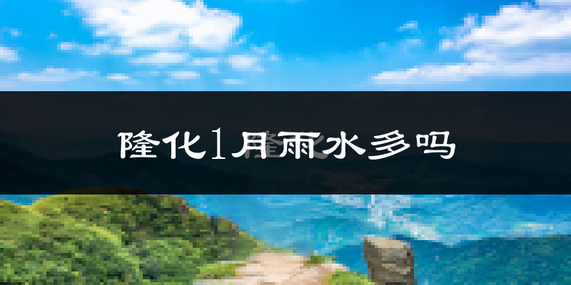 隆化1月雨水多吗?