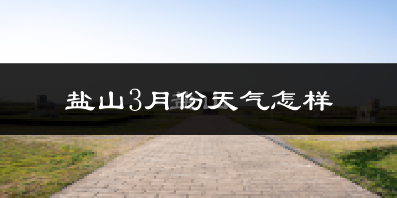 盐山县3月份天气如何?冷吗?过去两年天气数据分析