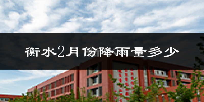 衡水2月份降雨量多少?衡水二月下雨多吗?