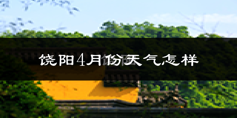 饶阳县4月份天气如何?冷热情况怎么样?