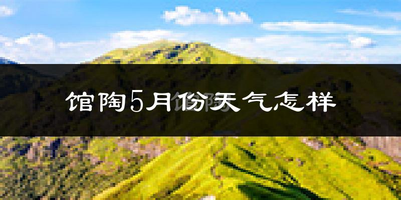 馆陶县5月份天气如何?很热吗?