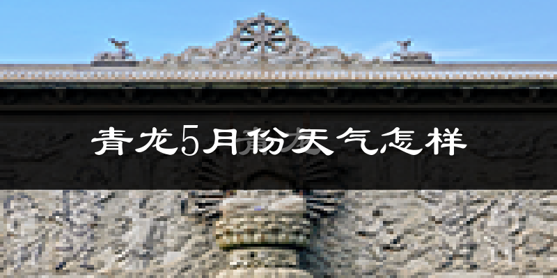 青龙满族自治县5月份天气如何?会很冷吗?