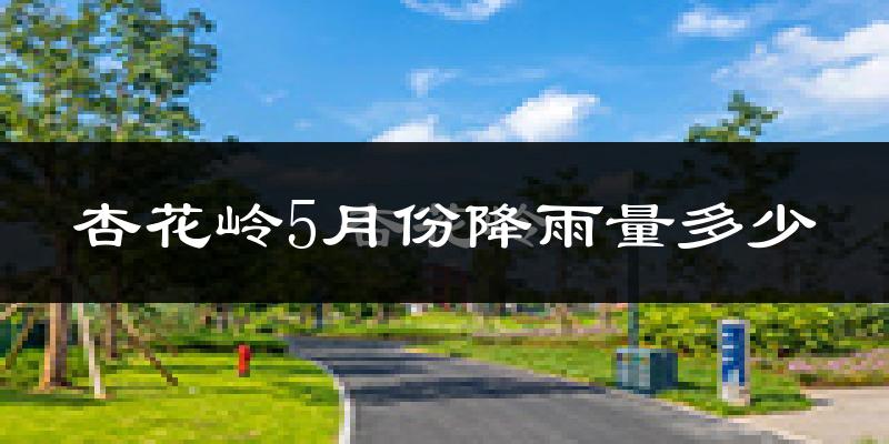 杏花岭5月份降雨量多少?杏花岭五月下雨多吗?