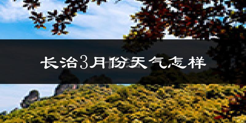 长治市3月份天气如何?冷吗?
