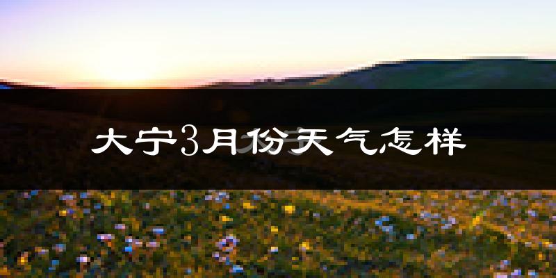大宁县3月份天气如何?冷吗?