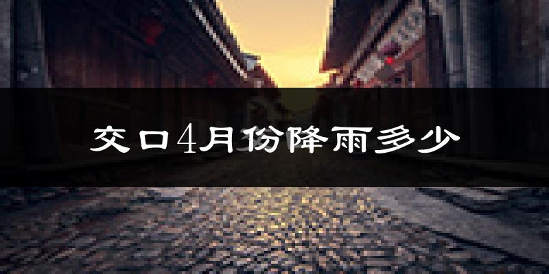 交口4月份降雨多少?