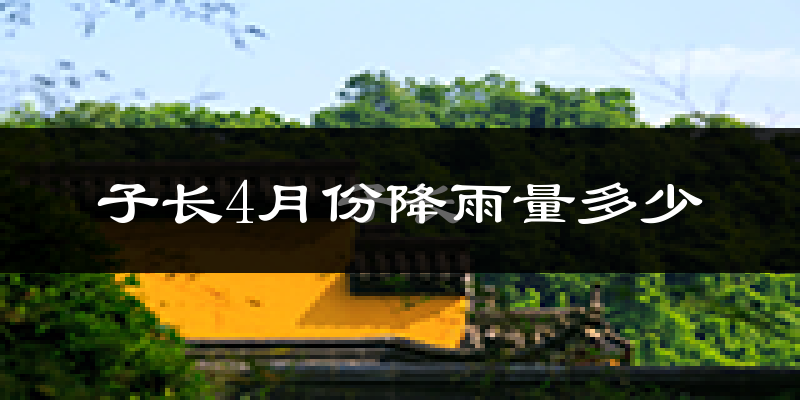 子长4月份降雨量多少?子长四月下雨多吗?