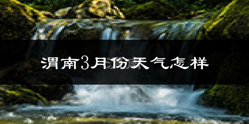 渭南市3月份天气如何?冷吗?过去两年天气数据分析