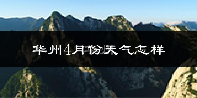 华州4月份天气怎样?华州四月冷吗?