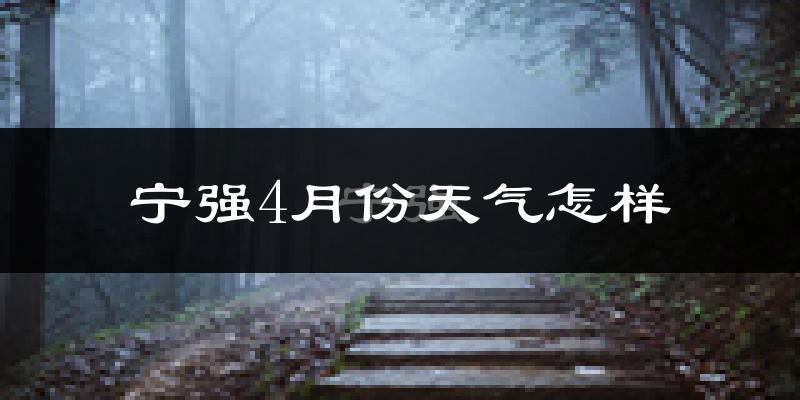 宁强县4月份天气如何?冷热情况怎么样?