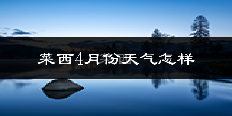 莱西市4月份天气如何?冷热情况分析