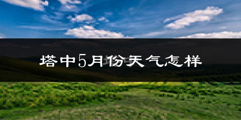塔中5月份天气如何?很热吗?