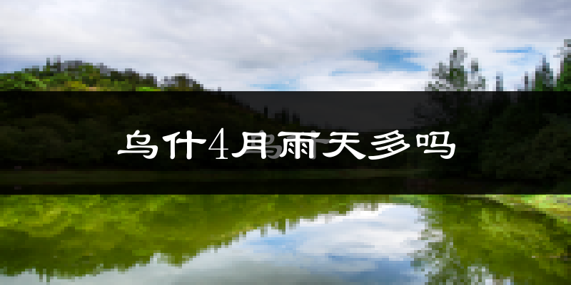 乌什4月雨天多吗?