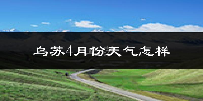 乌苏市4月份天气如何?冷热情况怎么样?