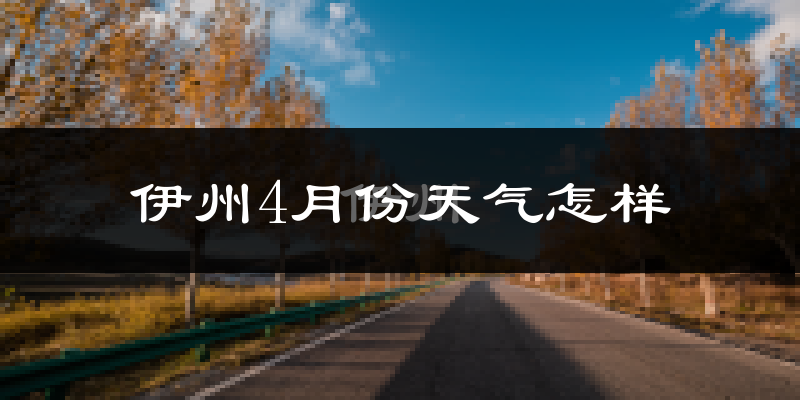 伊州4月份天气怎样?伊州四月冷吗?
