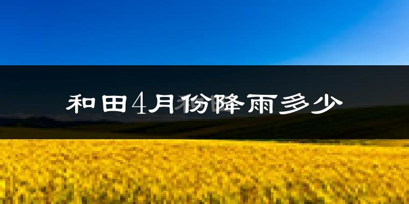 和田4月份降雨多少?