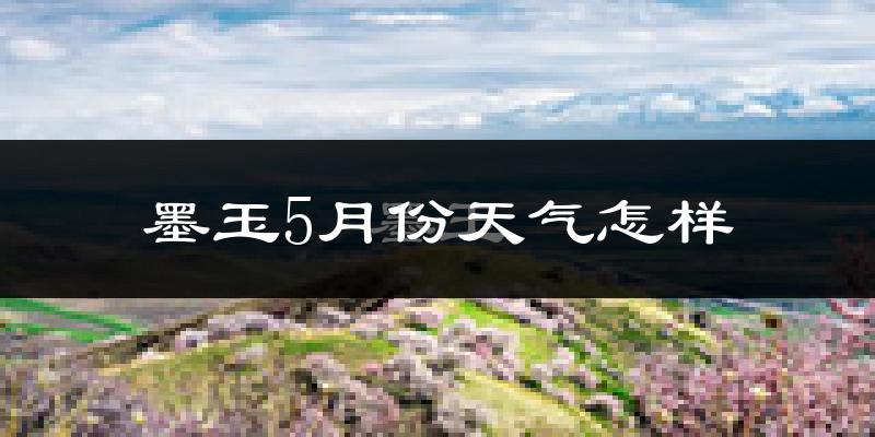 墨玉县5月份天气如何?很热吗?