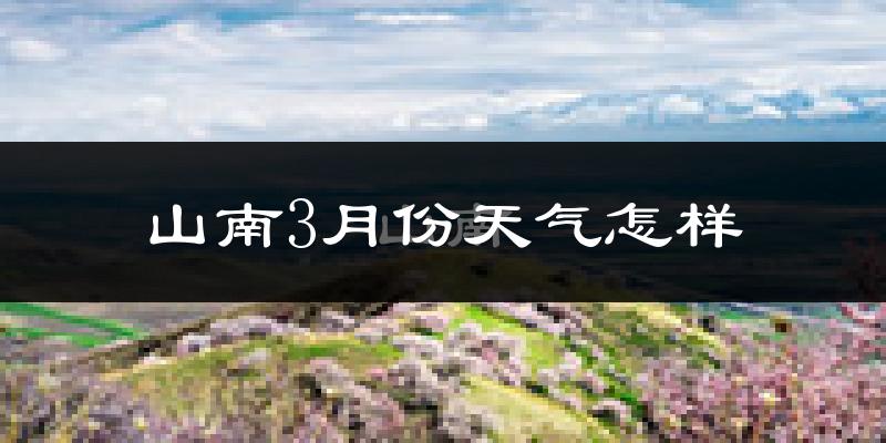 山南市3月份天气如何?冷吗?