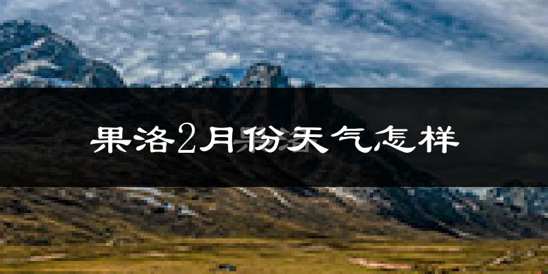 果洛藏族自治州2月份天气如何?很冷吗?
