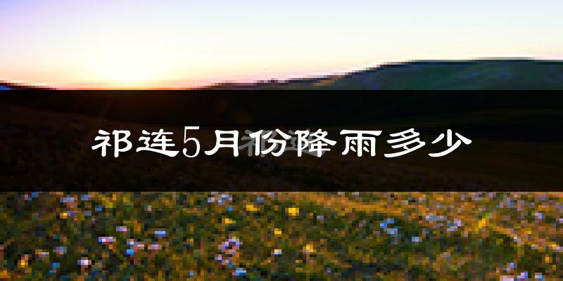 祁连5月份降雨多少?