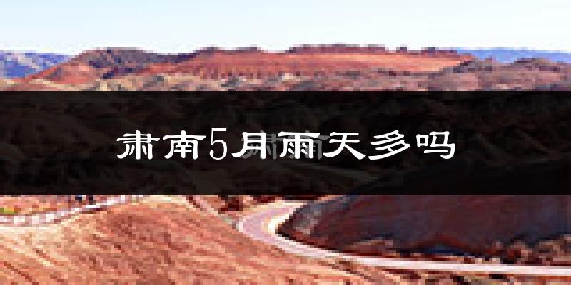 肃南5月雨天多吗?