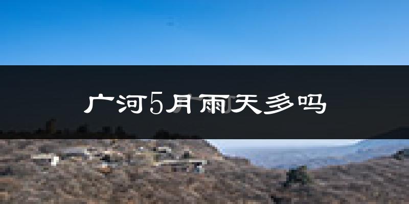广河5月雨天多吗?