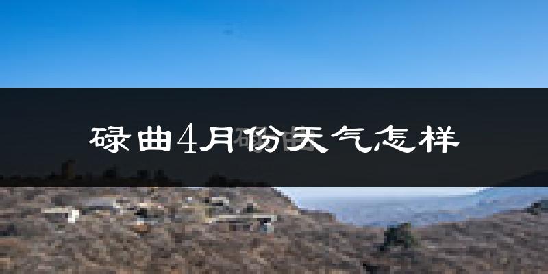 碌曲县4月份天气如何?冷吗?