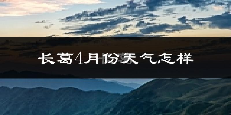 长葛市4月份天气如何?冷热情况怎么样?
