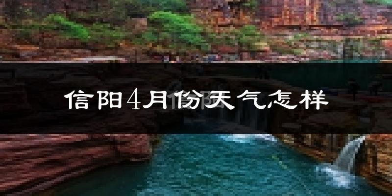 信阳市4月份天气如何?天气冷热情况分析