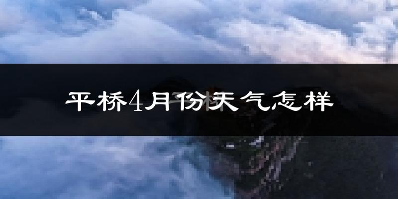 平桥4月份天气怎样?平桥四月冷不冷?