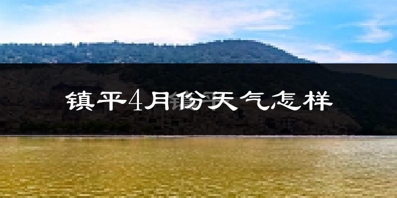 镇平县4月份天气如何?冷热情况怎么样?