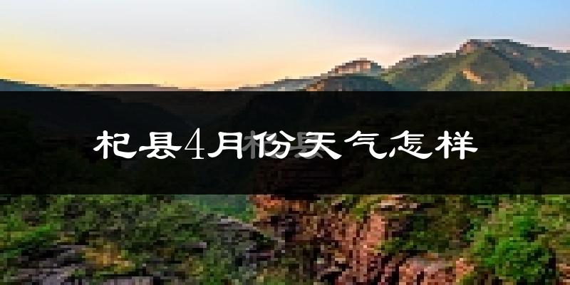 杞县4月份天气如何?冷热情况怎么样?