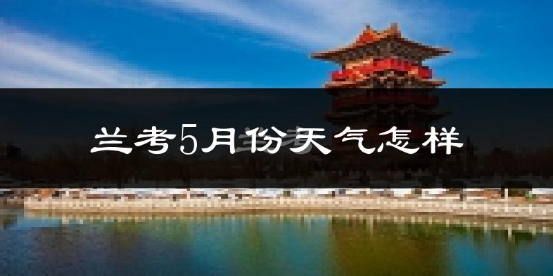 兰考县5月份天气如何?很热吗?