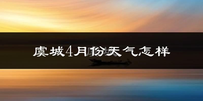 虞城县4月份天气如何?冷热情况怎么样?