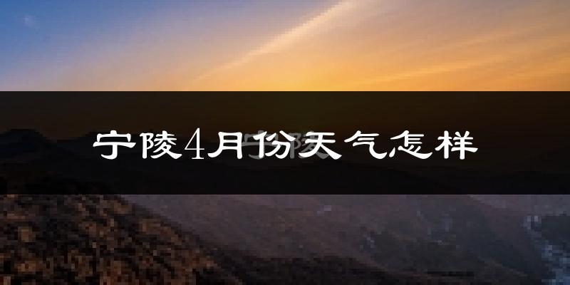 宁陵县4月份天气如何?冷热情况怎么样?