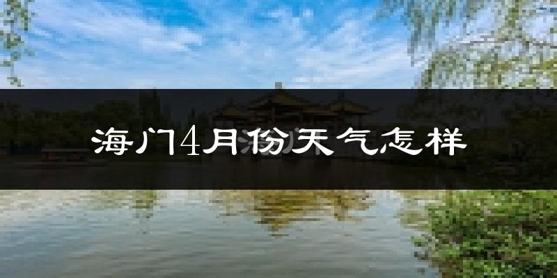 海门市4月份天气如何?冷热情况怎么样?