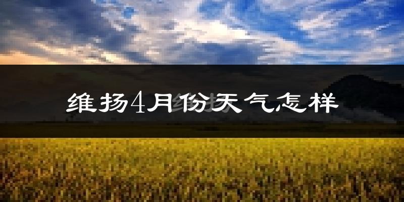 维扬4月份天气怎样?维扬四月冷不冷?