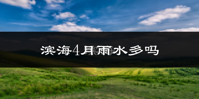 滨海4月雨水多吗?
