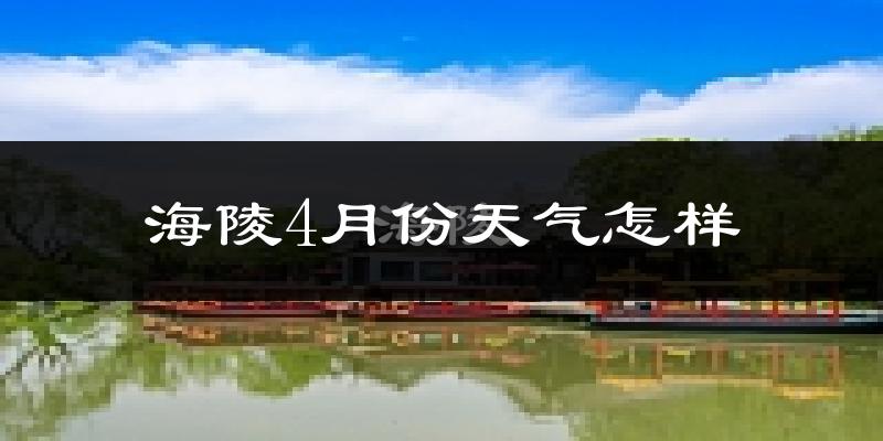 海陵4月份天气怎样?海陵四月冷不冷?